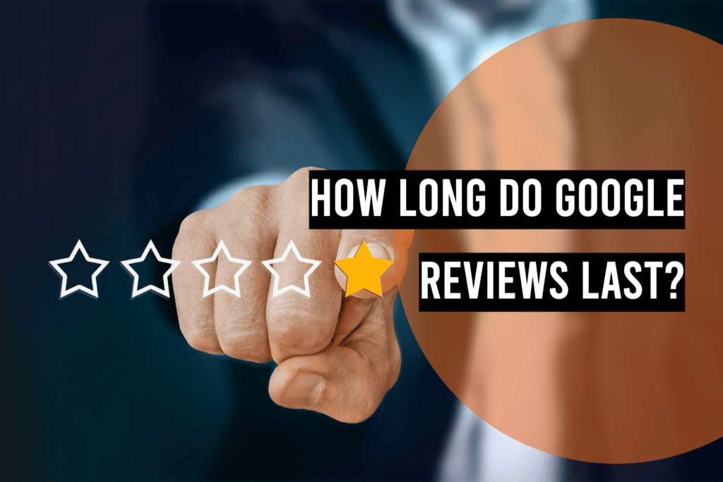 How Long Do Google Reviews Last