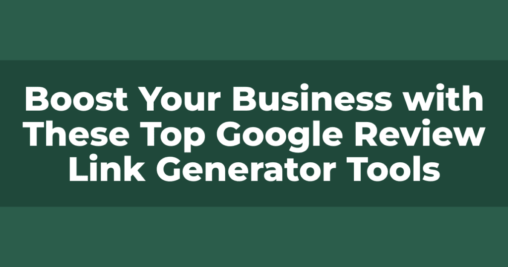 Boost Your Business with These Top Google Review Link Generator Tools