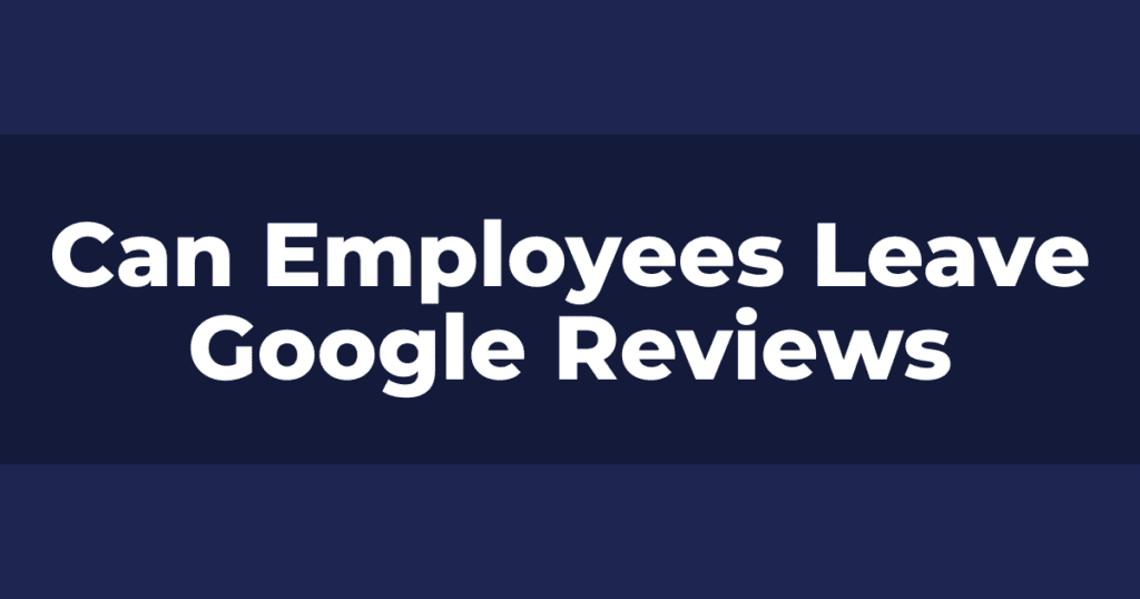 Can Employees Leave Google Reviews