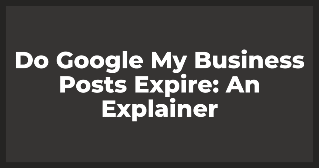 Do Google My Business Posts Expire: An Explainer