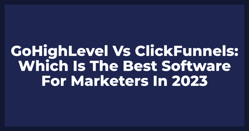 GoHighLevel Vs ClickFunnels: Which Is The Best Software For Marketers In