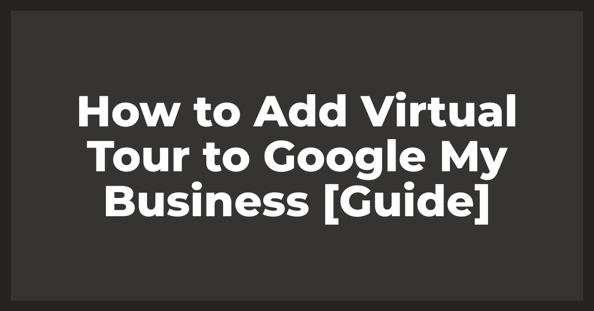 How to Add Virtual Tour to Google My Business [Guide]