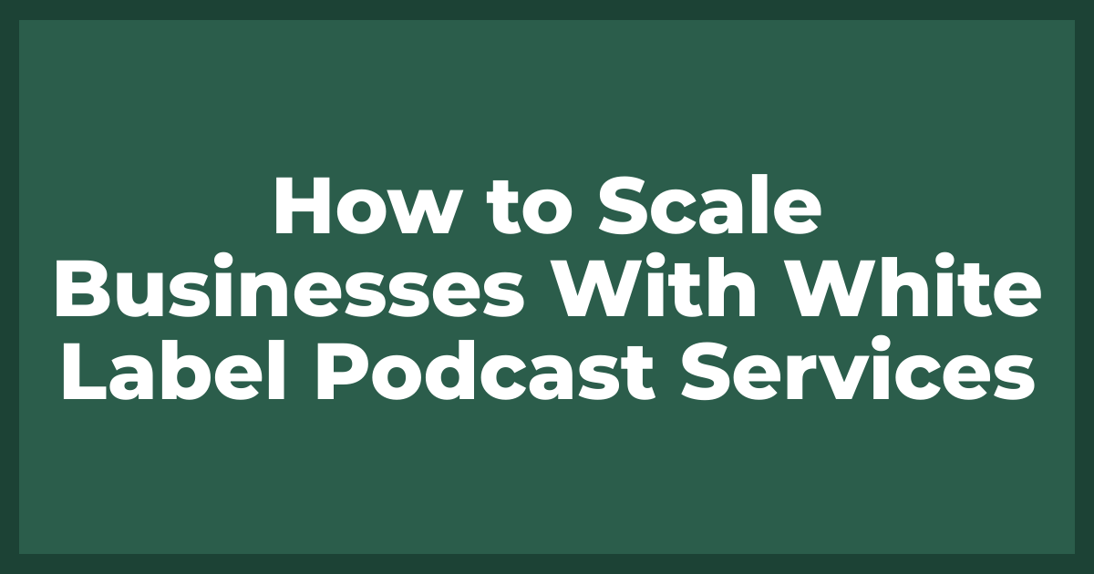 How to Scale Businesses With White Label Podcast Services