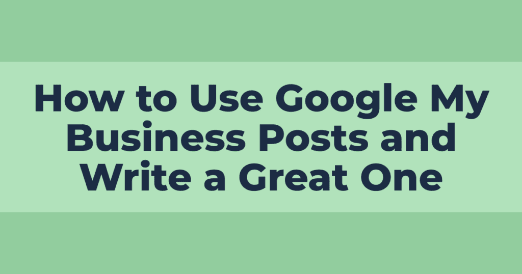 How to Use Google My Business Posts and Write a Great One