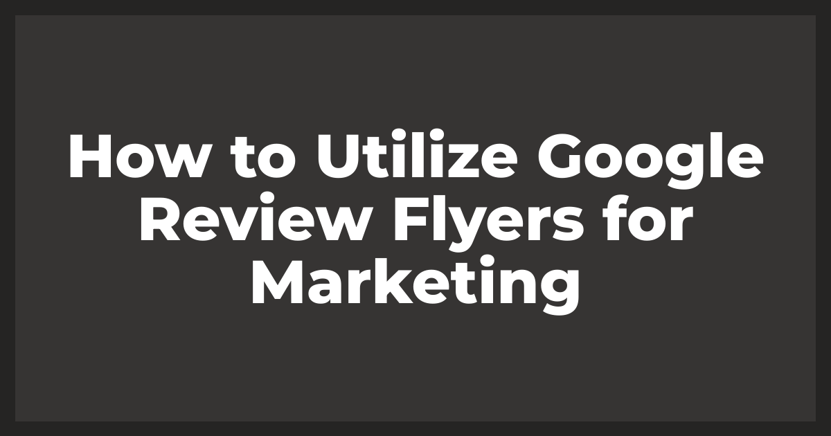 How to Utilize Google Review Flyers for Marketing