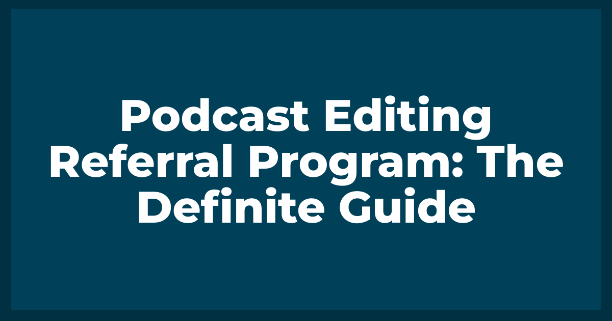 Podcast Editing Referral Program: The Definite Guide