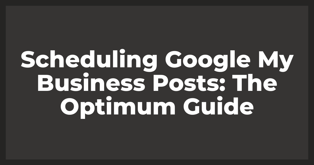 Scheduling Google My Business Posts: The Optimum Guide
