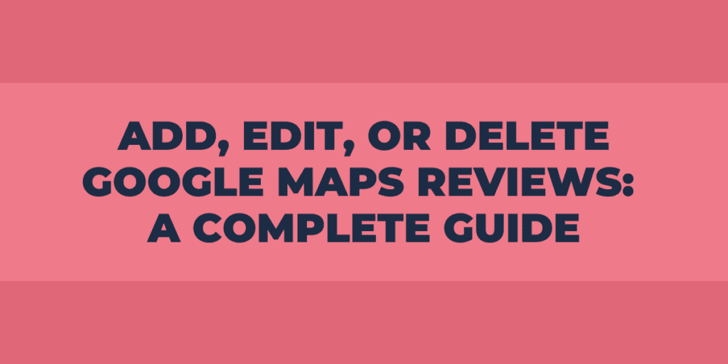 add edit or delete google maps reviews